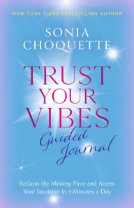 Title: Trust Your Vibes Guided Journal: Reclaim the Missing Piece and Access Your Intuition in 5 Minutes a Day, Author: Sonia Choquette