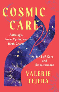 Title: Cosmic Care: Astrology, Lunar Cycles, and Birth Charts for Self-Care and Empowerment, Author: VALERIE TEJEDA