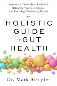 Title: The Holistic Guide to Gut Health: Discover the Truth About Leaky Gut, Balancing Your Microbiome, and Restoring Whole-Body Health, Author: Mark Stengler