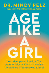 Title: Age Like a Girl: How Menopause Rewires Your Brain for Mental Clarity, Increased Confidence, and Renewed Energy, Author: Dr. Mindy Pelz