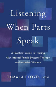 Title: Listening When Parts Speak: A Practical Guide to Healing with Internal Family Systems Therapy and Ancestor Wisdom, Author: Tamala Floyd LCSW