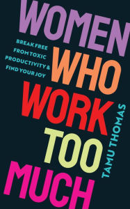 Title: Women Who Work Too Much: Break Free from Toxic Productivity and Find Your Joy, Author: Tamu Thomas