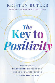 Title: The Key to Positivity: Why You've Got the Comfort Zone All Wrong-and How to Tap Its Power to Live Your Best Life Now, Author: Kristen Butler