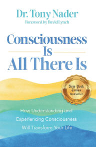 Title: Consciousness Is All There Is: How Understanding and Experiencing Consciousness Will Transform Your Life, Author: Tony Nader