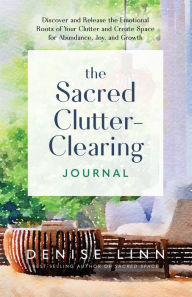 Title: The Sacred Clutter-Clearing Journal: Discover and Release the Emotional Roots of Your Clutter and Create Space for Ab undance, Joy, and Growth, Author: Denise Linn