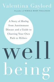 Title: Well Being: A Story of Healing from Autoimmune Disease and a Guide to Charting Your Own Path to Wellness, Author: Valentina Gaylord