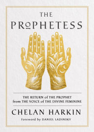 Title: The Prophetess: The Return of The Prophet from the Voice of The Divine Feminine, Author: Chelan Harkin