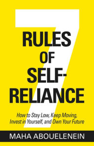 Title: 7 Rules of Self-Reliance: How to Stay Low, Keep Moving, Invest in Yourself, and Own Your Future, Author: Maha Abouelenein
