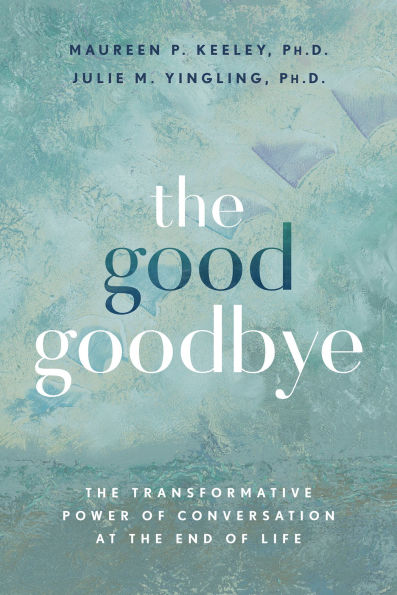 The Good Goodbye: The Transformative Power of Conversation at the End of Life