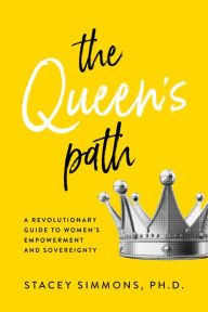 Title: The Queen's Path: A Revolutionary Guide to Womens Empowerment and Sovereignty, Author: Stacey Simmons Ph.D.