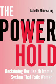Title: The Power We Hold: Reclaiming Our Health from a System That Fails Women, Author: Isabella Mainwaring