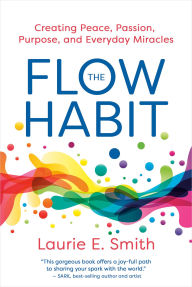 Title: The Flow Habit: Creating Peace, Passion, Purpose, and Everyday Miracles, Author: Laurie E. Smith