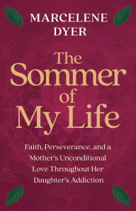 Title: The Sommer of My Life: Faith, Perseverance, and a Mother's Unconditional Love Throughout Her Daughter's Addiction, Author: Marcelene Dyer