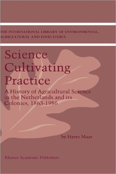 Science Cultivating Practice: A History of Agricultural Science in the Netherlands and its Colonies, 1863-1986 / Edition 1