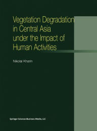 Title: Vegetation Degradation in Central Asia under the Impact of Human Activities / Edition 1, Author: N. Kharin