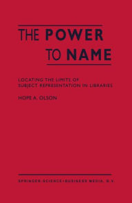 Title: The Power to Name: Locating the Limits of Subject Representation in Libraries, Author: H.A. Olson