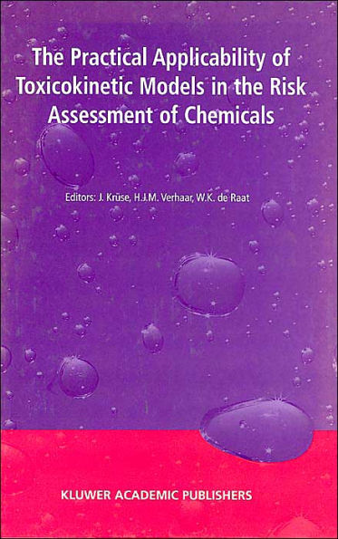 The Practical Applicability of Toxicokinetic Models in the Risk Assessment of Chemicals: Proceedings of the Symposium The Practical Applicability of Toxicokinetic Models in the Risk Assessment of Chemicals held in The Hague, The Netherlands, 17-18 Februar