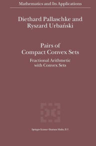 Title: Pairs of Compact Convex Sets: Fractional Arithmetic with Convex Sets / Edition 1, Author: Diethard Ernst Pallaschke