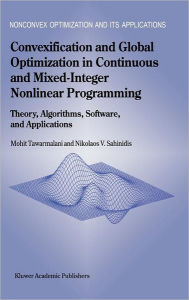 Title: Convexification and Global Optimization in Continuous and Mixed-Integer Nonlinear Programming: Theory, Algorithms, Software, and Applications / Edition 1, Author: Mohit Tawarmalani