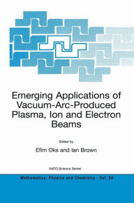 Title: Emerging Applications of Vacuum-Arc-Produced Plasma, Ion and Electron Beams / Edition 1, Author: Efim Oks