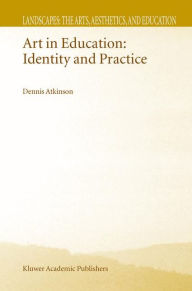 Title: Art in Education: Identity and Practice / Edition 1, Author: D. Atkinson