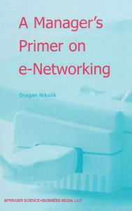 Title: A Manager's Primer on e-Networking: An Introduction to Enterprise Networking in e-Business ACID Environment, Author: Dragan Nikolik