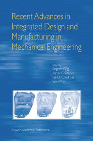 Title: Recent Advances in Integrated Design and Manufacturing in Mechanical Engineering / Edition 1, Author: Grigore Gogu