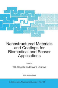 Title: Nanostructured Materials and Coatings for Biomedical and Sensor Applications / Edition 1, Author: Yury G. Gogotsi
