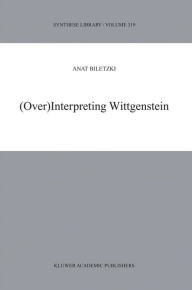 Title: (Over)Interpreting Wittgenstein / Edition 1, Author: A. Biletzki