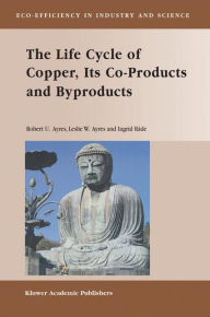 Title: The Life Cycle of Copper, Its Co-Products and Byproducts / Edition 1, Author: Robert U. Ayres