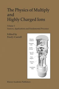 Title: The Physics of Multiply and Highly Charged Ions: Volume 1: Sources, Applications and Fundamental Processes / Edition 1, Author: F.J. Currell