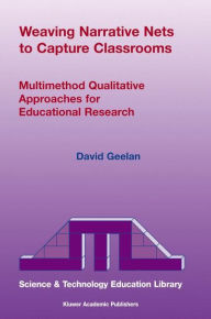Title: Weaving Narrative Nets to Capture Classrooms: Multimethod Qualitative Approaches for Educational Research / Edition 1, Author: D. Geelan