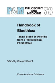 Title: Handbook of Bioethics:: Taking Stock of the Field from a Philosophical Perspective / Edition 1, Author: G. Khushf