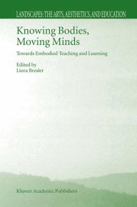 Title: Knowing Bodies, Moving Minds: Towards Embodied Teaching and Learning / Edition 1, Author: Liora Bresler