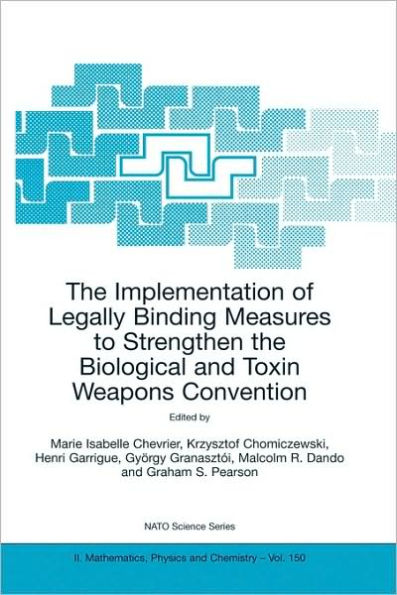 The Implementation of Legally Binding Measures to Strengthen the Biological and Toxin Weapons Convention: Proceedings of the NATO Advanced Study Institute, held in Budapest, Hungary, 2001