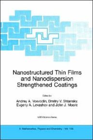 Title: Nanostructured Thin Films and Nanodispersion Strengthened Coatings / Edition 1, Author: Andrey A. Voevodin