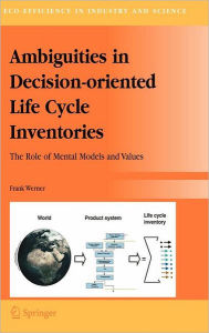 Title: Ambiguities in Decision-oriented Life Cycle Inventories: The Role of Mental Models and Values / Edition 1, Author: Frank Werner