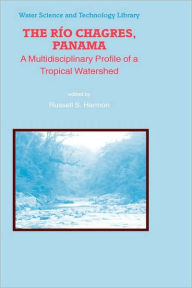 Title: The Rio Chagres, Panama: A Multidisciplinary Profile of a Tropical Watershed / Edition 1, Author: Russell S. Harmon