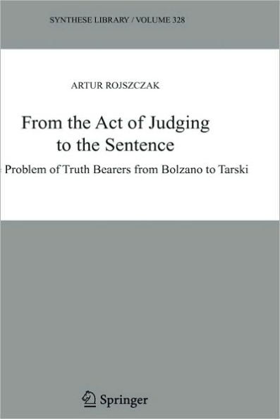 From the Act of Judging to the Sentence: The Problem of Truth Bearers from Bolzano to Tarski / Edition 1