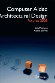 Title: Computer Aided Architectural Design Futures 2005: Proceedings of the 11th International CAAD Futures Conference held at the Vienna University of Technology, Vienna, Austria, on June 20-22, 2005 / Edition 1, Author: Bob Martens