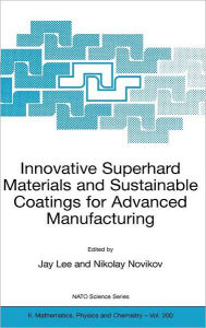 Title: Innovative Superhard Materials and Sustainable Coatings for Advanced Manufacturing: Proceedings of the NATO Advanced Research Workshop on Innovative Superhard Materials and Sustainable Coating, Kiev, Ukraine,12 - 15 May 2004. / Edition 1, Author: Jay Lee