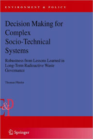 Title: Decision Making for Complex Socio-Technical Systems: Robustness from Lessons Learned in Long-Term Radioactive Waste Governance / Edition 1, Author: Thomas Flïeler