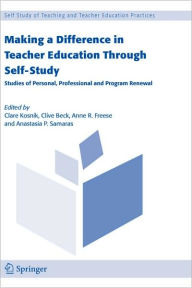 Title: Making a Difference in Teacher Education Through Self-Study: Studies of Personal, Professional and Program Renewal / Edition 1, Author: Clare Kosnik