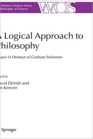 Title: A Logical Approach to Philosophy: Essays in Honour of Graham Solomon / Edition 1, Author: David DeVidi