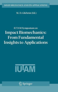 Title: IUTAM Symposium on Impact Biomechanics: From Fundamental Insights to Applications / Edition 1, Author: M. D. Gilchrist