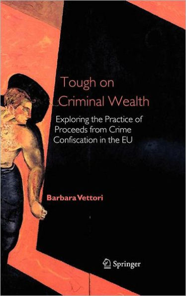 Tough on Criminal Wealth: Exploring the Practice of Proceeds from Crime Confiscation in the EU / Edition 1