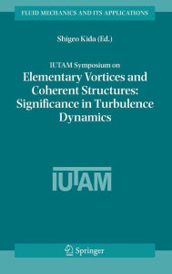 Title: IUTAM Symposium on Elementary Vortices and Coherent Structures: Significance in Turbulence Dynamics: Proceedings of the IUTAM Symposium held at Kyoto International Community House, Kyoto, Japan, 26-28 October, 2004 / Edition 1, Author: Shigeo Kida