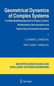Title: Geometrical Dynamics of Complex Systems: A Unified Modelling Approach to Physics, Control, Biomechanics, Neurodynamics and Psycho-Socio-Economical Dynamics / Edition 1, Author: Vladimir G. Ivancevic