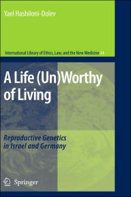 Title: A Life (Un)Worthy of Living: Reproductive Genetics in Israel and Germany / Edition 1, Author: Yael Hashiloni-Dolev