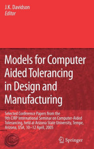 Title: Models for Computer Aided Tolerancing in Design and Manufacturing: Selected Conference Papers from the 9th CIRP International Seminar on Computer-Aided Tolerancing, held at Arizona State University, Tempe, Arizona, USA, 10-12 April, 2005 / Edition 1, Author: Joseph K. Davidson